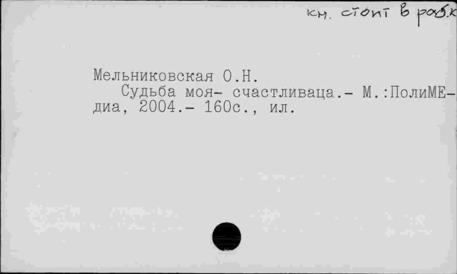 ﻿юм о7<2иТ ê>
Мельниковская O.H.
Судьба моя- счастливаца.- М.:ПолиМЕ-диа, 2004.- 160с., ил.